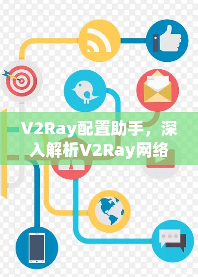 V2Ray配置助手，深入解析V2Ray网络代理配置方法