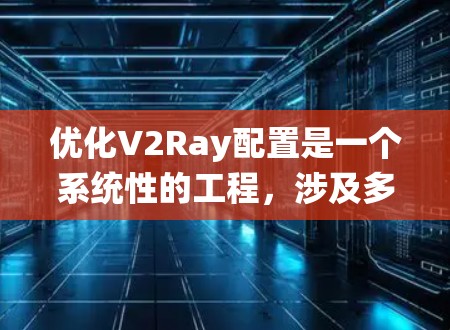 优化V2Ray配置是一个系统性的工程，涉及多个方面的调整和优化。以下是一个有条理的优化步骤指南，帮助您实现更高效、更安全的配置