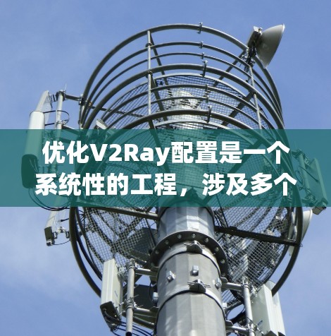 优化V2Ray配置是一个系统性的工程，涉及多个方面的调整和验证。以下是优化步骤的总结，帮助您实现高性能和稳定的配置