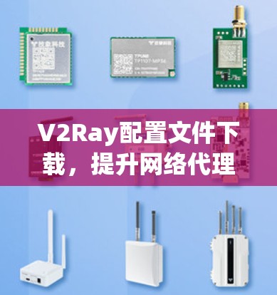V2Ray配置文件下载，提升网络代理效率与安全性