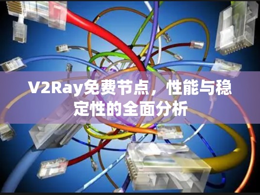 V2Ray免费节点，性能与稳定性的全面分析