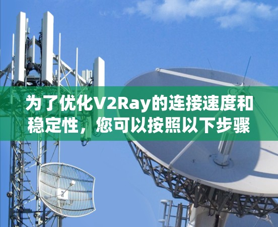 为了优化V2Ray的连接速度和稳定性，您可以按照以下步骤进行