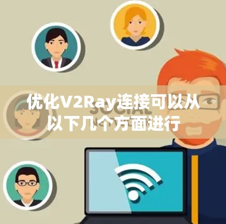 优化V2Ray连接可以从以下几个方面进行