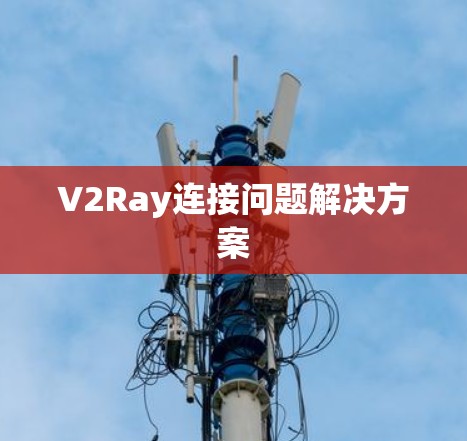 V2Ray连接问题解决方案