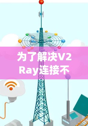 为了解决V2Ray连接不稳定的问题，可以按照以下步骤进行排查和调整