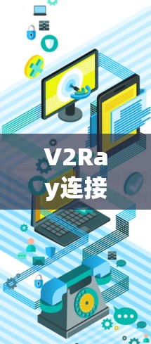 V2Ray连接测试工具，确保网络传输可靠性