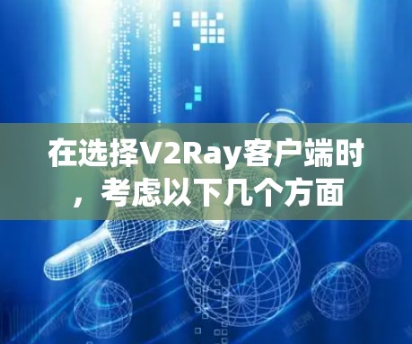 在选择V2Ray客户端时，考虑以下几个方面