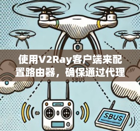 使用V2Ray客户端来配置路由器,确保通过代理访问被限制的网站,步骤如下 使用V2Ray客户端来配置路由器,确保通过代理访问被限制的网站,步骤如下