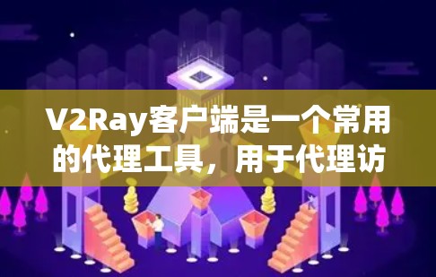V2Ray客户端是一个常用的代理工具，用于代理访问网络资源。以下是设置V2Ray客户端的基本步骤
