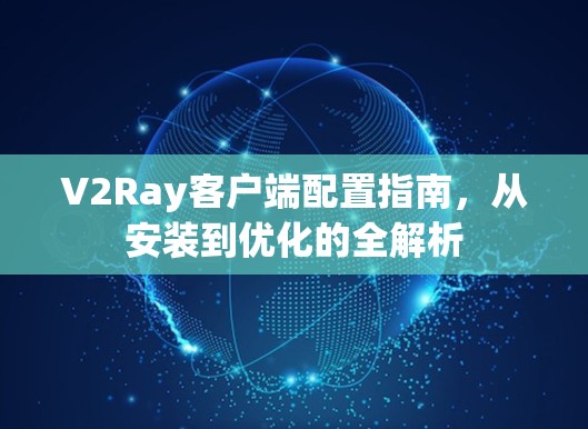 V2Ray客户端配置指南,从安装到优化的全解析 V2Ray客户端配置指南,从安装到优化的全解析