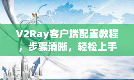V2Ray客户端配置教程，步骤清晰，轻松上手
