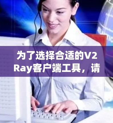 为了选择合适的V2Ray客户端工具，请按照以下步骤操作