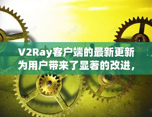 V2Ray客户端的最新更新为用户带来了显著的改进,涵盖了界面、功能、性能、多平台支持、隐私安全和定制化等多个方面。以下是对这些更新的深入分析和补充 V2Ray客户端的最新更新为用户带来了显著的改进,涵盖了界面、功能、性能、多平台支持、隐私安全和定制化等多个方面。以下是对这些更新的深入分析和补充