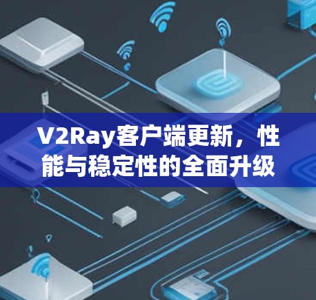 V2Ray客户端更新,性能与稳定性的全面升级 V2Ray客户端更新,性能与稳定性的全面升级