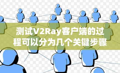 测试V2Ray客户端的过程可以分为几个关键步骤，每个步骤都需要仔细执行和验证，以确保客户端正常运行并连接到指定的V2Ray服务器。以下是详细的步骤指南