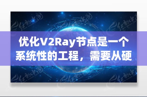 优化V2Ray节点是一个系统性的工程，需要从硬件性能、软件配置、网络管理和安全性等多个维度进行全面考虑。以下是优化方案的详细步骤