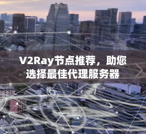 V2Ray节点推荐，助您选择最佳代理服务器