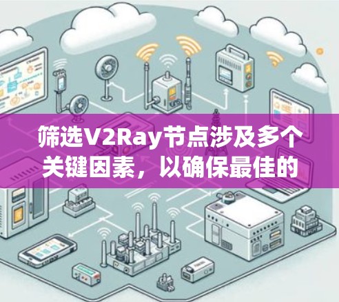 筛选V2Ray节点涉及多个关键因素，以确保最佳的性能和可靠性。以下是分步骤的指南