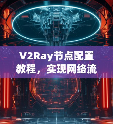 V2Ray节点配置教程，实现网络流量高效管理