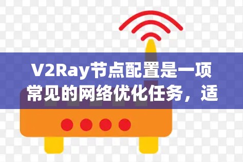 V2Ray节点配置是一项常见的网络优化任务，适用于用户希望匿名化、保护隐私或绕过网络限制的场景。以下是针对不同使用场景的V2Ray节点配置说明，分为简单配置和高级配置两种类型