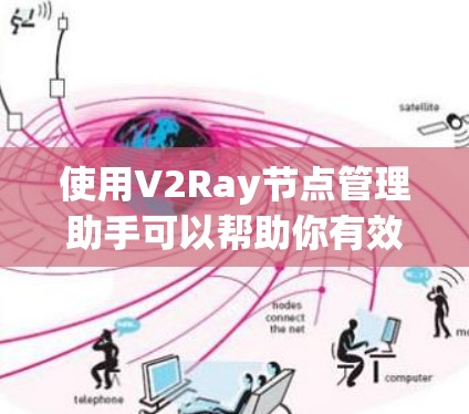 使用V2Ray节点管理助手可以帮助你有效管理网络流量，确保节点的高效运行。以下是详细的步骤指南