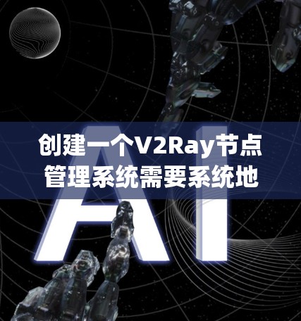 创建一个V2Ray节点管理系统需要系统地规划和实施多个步骤。以下是一个详细的分步说明，帮助您逐步完成这个项目