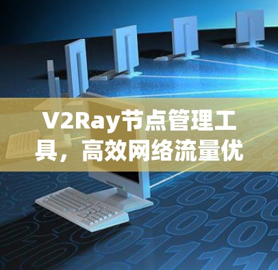 V2Ray节点管理工具，高效网络流量优化解决方案