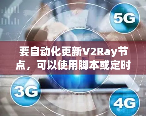 要自动化更新V2Ray节点，可以使用脚本或定时任务来定期检查并更新节点信息。以下是一些常用的方法