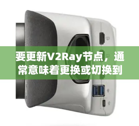 要更新V2Ray节点，通常意味着更换或切换到新的代理服务器地址，以确保网络访问的稳定性和速度。以下是有关如何更新V2Ray节点的一些步骤和建议