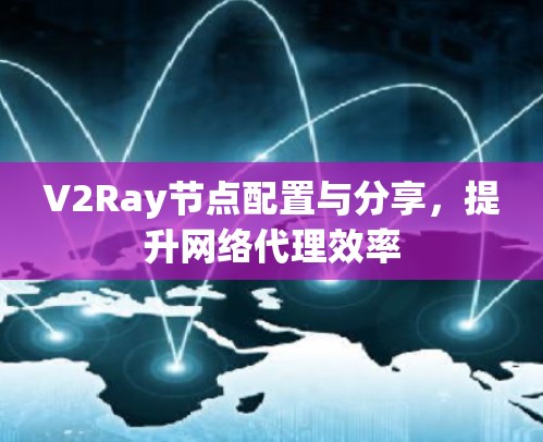 V2Ray节点配置与分享，提升网络代理效率