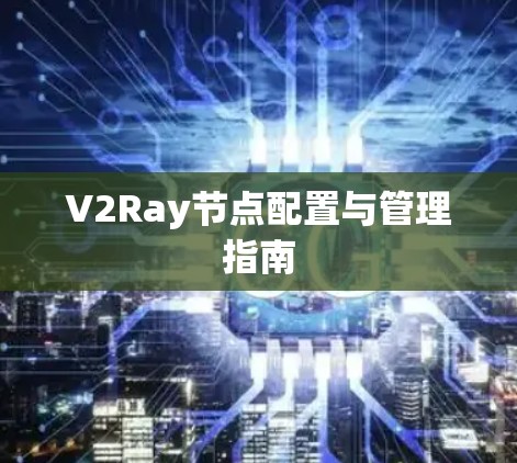 V2Ray节点配置与管理指南