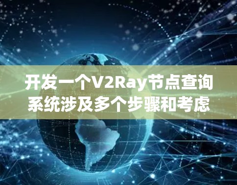 开发一个V2Ray节点查询系统涉及多个步骤和考虑因素，以下是一个有条理的解决方案
