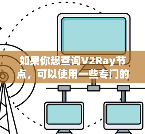 如果你想查询V2Ray节点，可以使用一些专门的平台或工具来帮助你找到合适的节点。以下是一些常用的V2Ray节点查询平台和工具