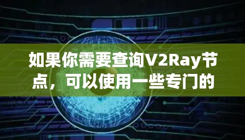如果你需要查询V2Ray节点，可以使用一些专门的工具或网站来帮助你找到可靠的节点信息。以下是一些常用的方法和工具