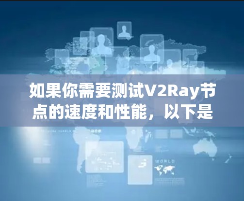 如果你需要测试V2Ray节点的速度和性能，以下是一些常用的测速软件或工具，可以帮助你评估节点的连接速度和稳定性