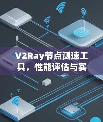 V2Ray节点测速工具，性能评估与实用指南