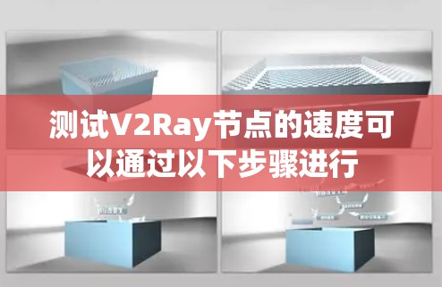 测试V2Ray节点的速度可以通过以下步骤进行