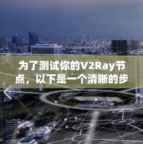 为了测试你的V2Ray节点，以下是一个清晰的步骤指南