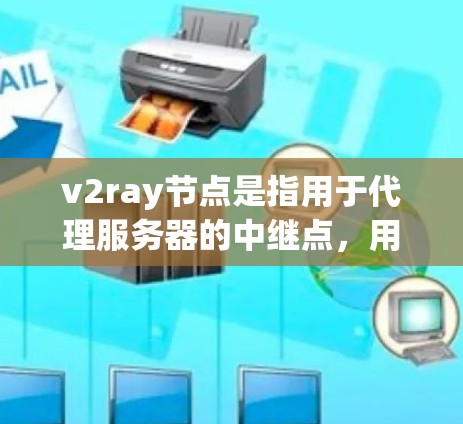 v2ray节点是指用于代理服务器的中继点，用于接收和转发数据流量。以下是关于v2ray节点的一些关键信息和配置步骤
