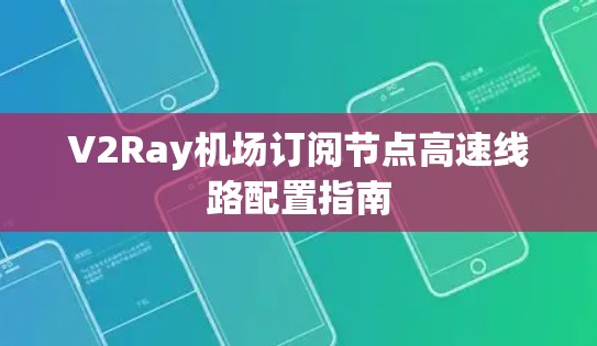 V2Ray机场订阅节点高速线路配置指南