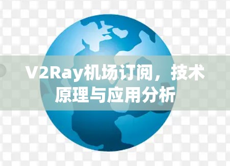 V2Ray机场订阅，技术原理与应用分析