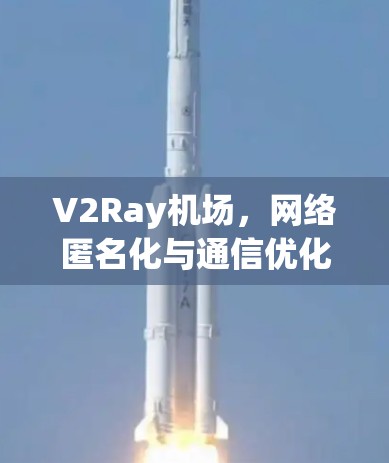 V2Ray机场，网络匿名化与通信优化的技术解析