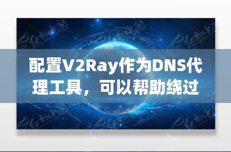 配置V2Ray作为DNS代理工具，可以帮助绕过地区限制。以下是详细的步骤指南