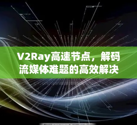 V2Ray高速节点,解码流媒体难题的高效解决方案 V2Ray高速节点,解码流媒体难题的高效解决方案