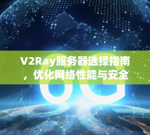 V2Ray服务器选择指南,优化网络性能与安全 V2Ray服务器选择指南,优化网络性能与安全