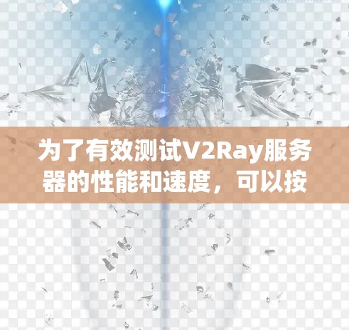 为了有效测试V2Ray服务器的性能和速度，可以按照以下步骤操作