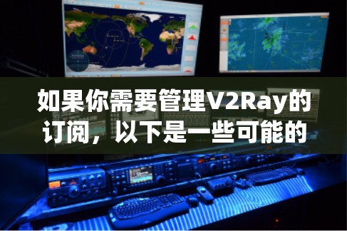 如果你需要管理V2Ray的订阅，以下是一些可能的方法和工具，可以帮助你更方便地管理订阅