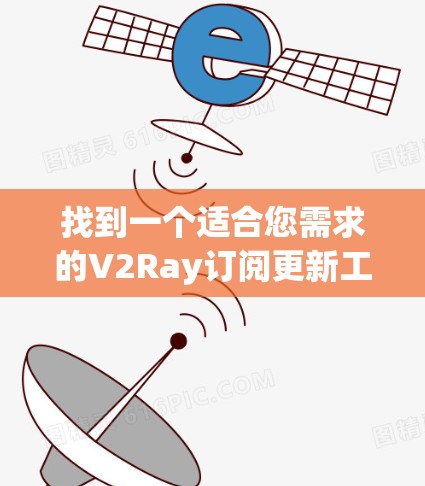 找到一个适合您需求的V2Ray订阅更新工具，可以按照以下步骤操作