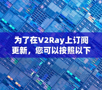 为了在V2Ray上订阅更新，您可以按照以下步骤操作