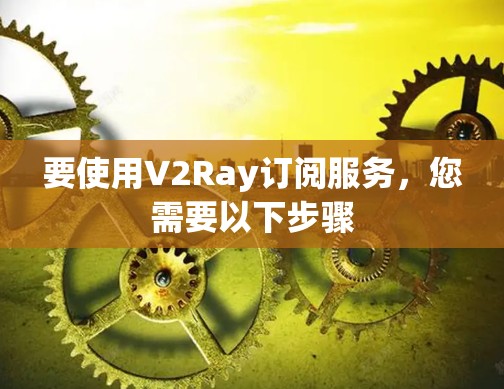 要使用V2Ray订阅服务，您需要以下步骤